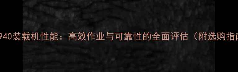 图片 鲁工940装载机性能：高效作业与可靠性的全面评估（附选购指南）1