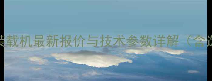 鲁工单缸装载机最新报价与技术参数详解含选购指南