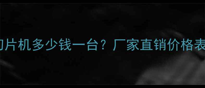 图片 黑龙江鼓式切片机多少钱一台？厂家直销价格表及选购指南2