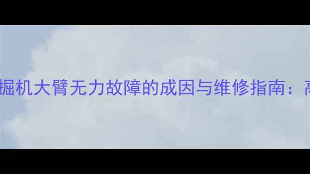 图片 黔东南地区挖掘机大臂无力故障的成因与维修指南：高效解决方法2