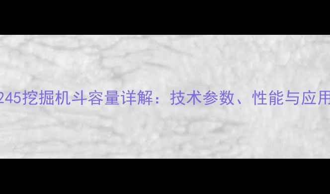 图片 龙工245挖掘机斗容量详解：技术参数、性能与应用场景