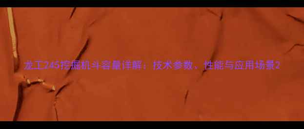 龙工245挖掘机斗容量详解技术参数性能与应用场景