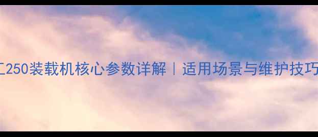 图片 龙工250装载机核心参数详解｜适用场景与维护技巧全2