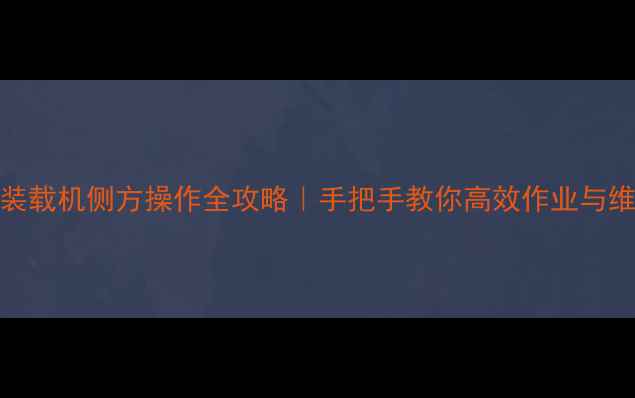 龙工50装载机侧方操作全攻略手把手教你高效作业与维护技巧
