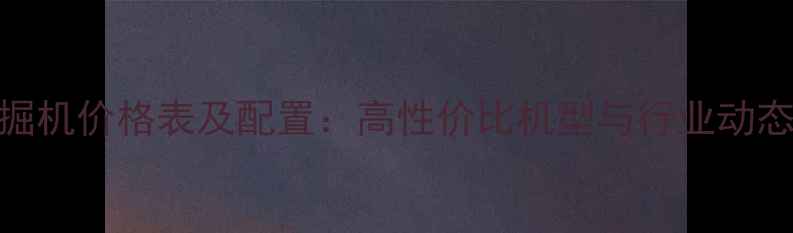 龙工挖掘机价格表及配置高性价比机型与行业动态全指南