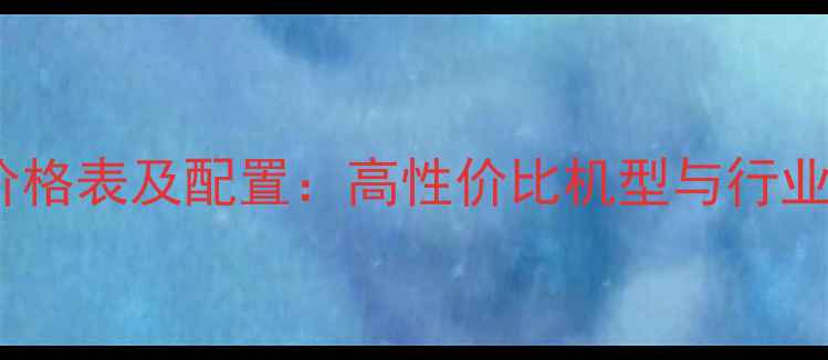 图片 龙工挖掘机价格表及配置：高性价比机型与行业动态全指南2