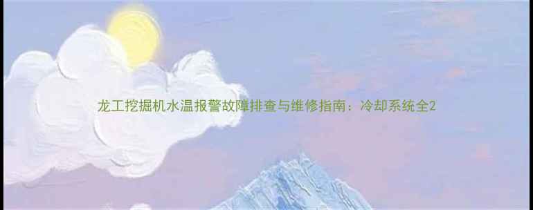 图片 龙工挖掘机水温报警故障排查与维修指南：冷却系统全2