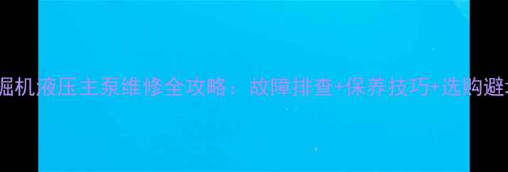 图片 龙工挖掘机液压主泵维修全攻略：故障排查+保养技巧+选购避坑指南2