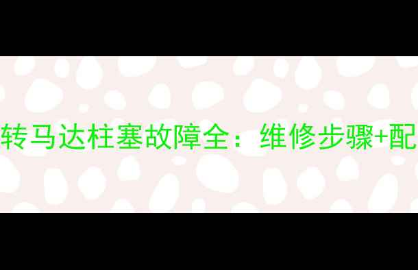 图片 龙工挖机回转马达柱塞故障全：维修步骤+配件选购指南