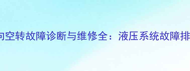 龙工装载机方向空转故障诊断与维修全液压系统故障排查及操作指南