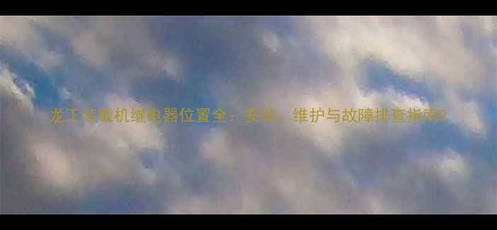 图片 龙工装载机继电器位置全：安装、维护与故障排查指南2