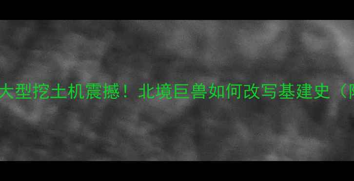 图片 🇷🇺俄罗斯超大型挖土机震撼！北境巨兽如何改写基建史（附施工实拍）1