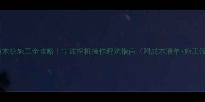 河道木桩施工全攻略宁波挖机操作避坑指南附成本清单施工流程