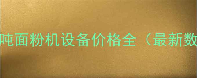40吨面粉机设备价格全最新数据