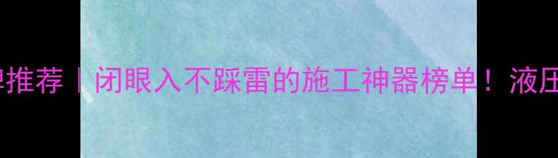 挖掘机十大品牌推荐闭眼入不踩雷的施工神器榜单液压系统燃油效率全