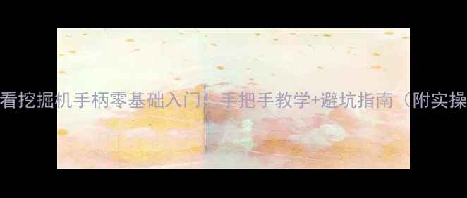 新手必看挖掘机手柄零基础入门手把手教学避坑指南附实操图解