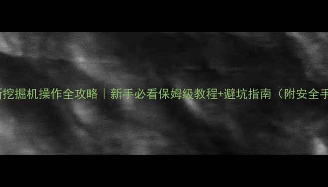 图片 🌟最新挖掘机操作全攻略｜新手必看保姆级教程+避坑指南（附安全手册）1