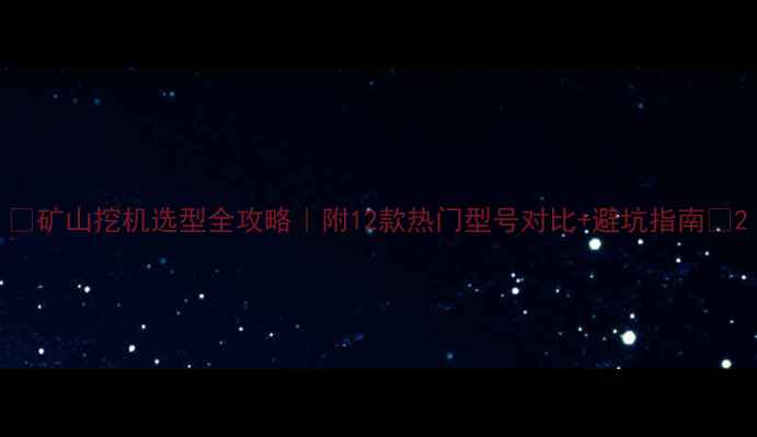 图片 🌟矿山挖机选型全攻略｜附12款热门型号对比+避坑指南🚜2