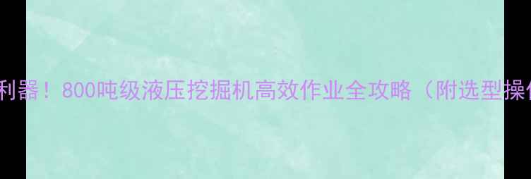 图片 🌟风化石开采利器！800吨级液压挖掘机高效作业全攻略（附选型操作维护指南）2