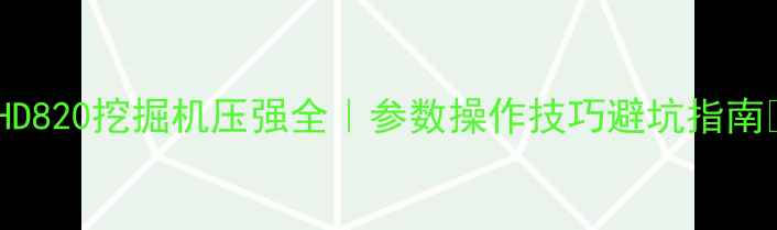 HD820挖掘机压强全参数操作技巧避坑指南