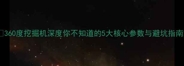 图片 💡360度挖掘机深度你不知道的5大核心参数与避坑指南2