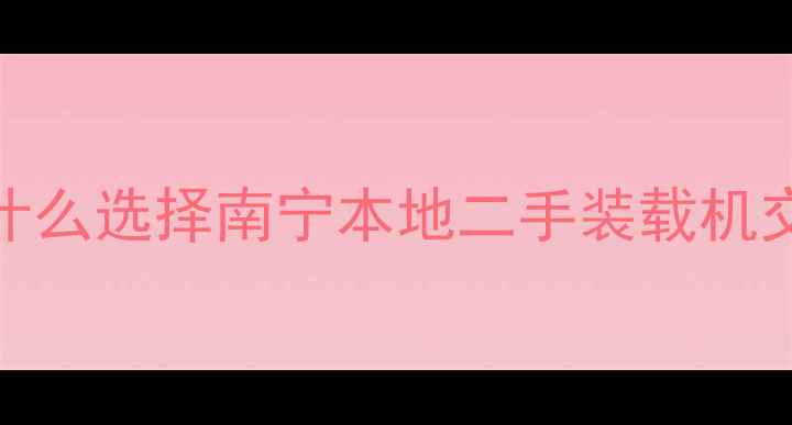 为什么选择南宁本地二手装载机交易
