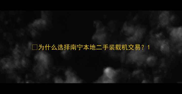 图片 💡为什么选择南宁本地二手装载机交易？1