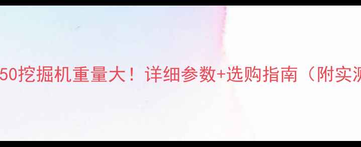 图片 💡加藤450挖掘机重量大！详细参数+选购指南（附实测数据）