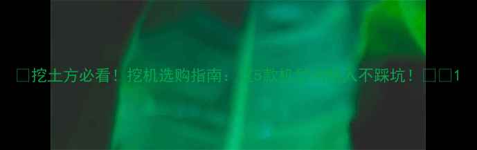 图片 💡挖土方必看！挖机选购指南：这5款机型闭眼入不踩坑！🚜💨1