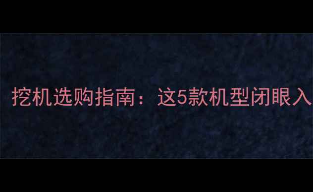 图片 💡挖土方必看！挖机选购指南：这5款机型闭眼入不踩坑！🚜💨2