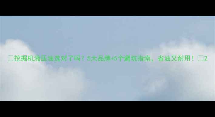 挖掘机液压油选对了吗5大品牌5个避坑指南省油又耐用