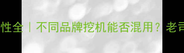 挖掘机钥匙通用性全不同品牌挖机能否混用老司机教你避坑指南