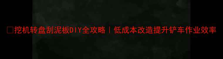 图片 💡挖机转盘刮泥板DIY全攻略｜低成本改造提升铲车作业效率