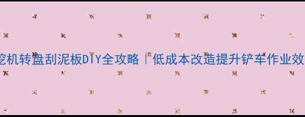 图片 💡挖机转盘刮泥板DIY全攻略｜低成本改造提升铲车作业效率1