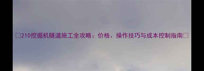 图片 💥210挖掘机隧道施工全攻略：价格、操作技巧与成本控制指南💥