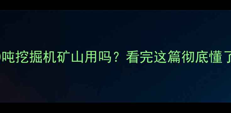 图片 💥60吨挖掘机矿山用吗？看完这篇彻底懂了！1