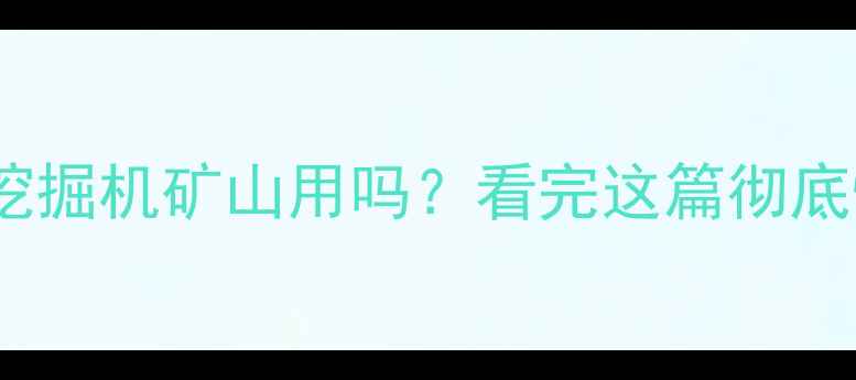 图片 💥60吨挖掘机矿山用吗？看完这篇彻底懂了！2