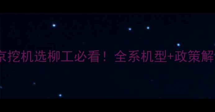 图片 💥北京挖机选柳工必看！全系机型+政策解读💥1