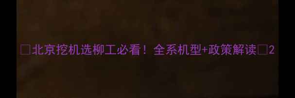 图片 💥北京挖机选柳工必看！全系机型+政策解读💥2