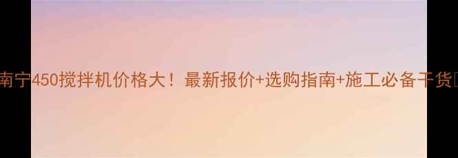 图片 💥南宁450搅拌机价格大！最新报价+选购指南+施工必备干货💥1