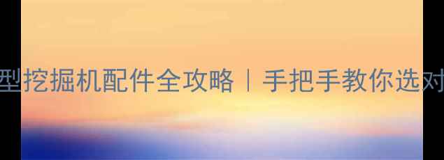 图片 💥山河智能50型挖掘机配件全攻略｜手把手教你选对配件省万元💰