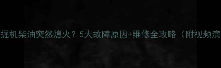 图片 💥挖掘机柴油突然熄火？5大故障原因+维修全攻略（附视频演示）