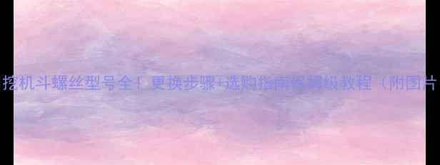 图片 💥挖机斗螺丝型号全！更换步骤+选购指南保姆级教程（附图片）