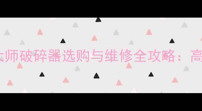 机械维修必看挖掘机大师破碎器选购与维修全攻略高效作业的三大核心要素