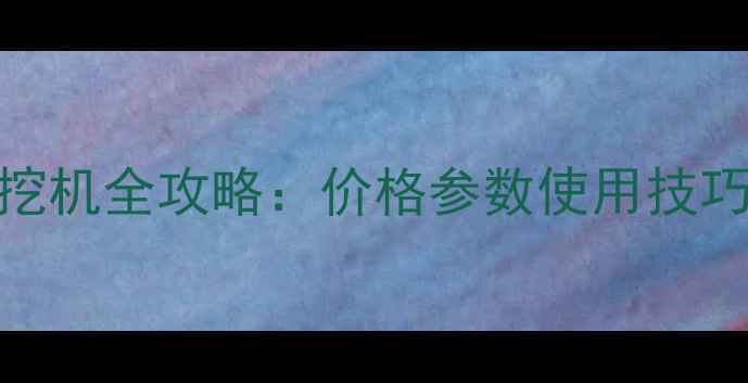 深度卡特彼勒306E小挖机全攻略价格参数使用技巧维护保养新手必看