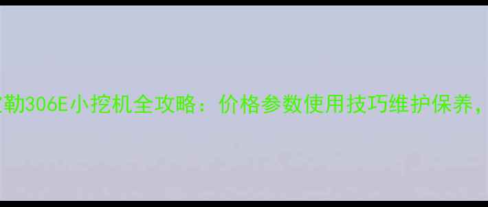 图片 💥深度卡特彼勒306E小挖机全攻略：价格参数使用技巧维护保养，新手必看！2