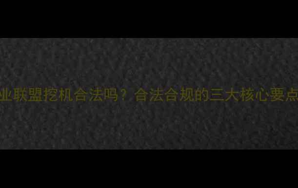 矿业联盟挖机合法吗合法合规的三大核心要点