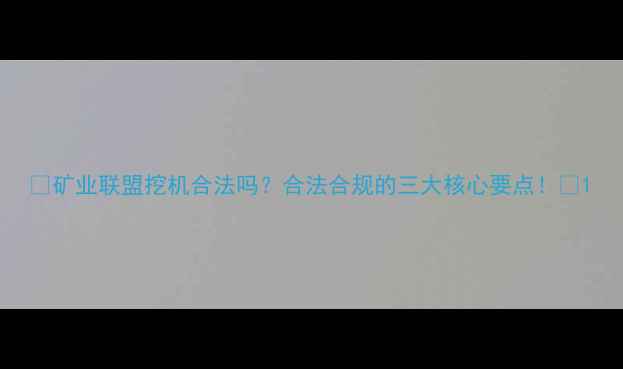 图片 💥矿业联盟挖机合法吗？合法合规的三大核心要点！💥1