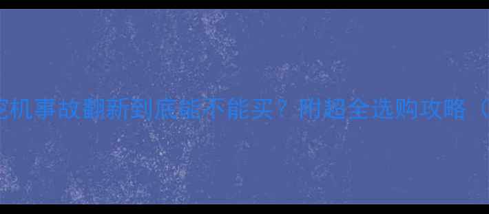 避坑指南挖机事故翻新到底能不能买附超全选购攻略附检测清单