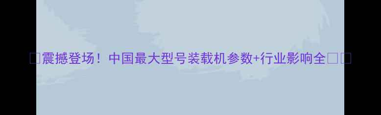 图片 💥震撼登场！中国最大型号装载机参数+行业影响全💥🚜